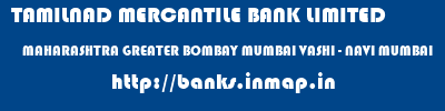 TAMILNAD MERCANTILE BANK LIMITED  MAHARASHTRA GREATER BOMBAY MUMBAI VASHI - NAVI MUMBAI  banks information 
